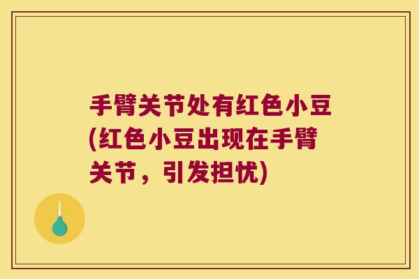 手臂关节处有红色小豆(红色小豆出现在手臂关节，引发担忧)