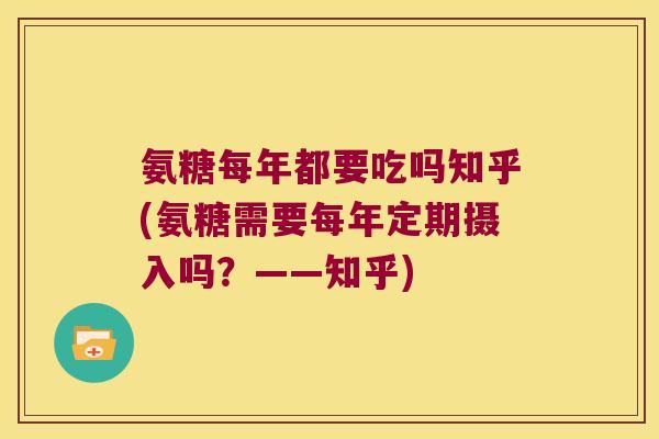 氨糖每年都要吃吗知乎(氨糖需要每年定期摄入吗?——知乎) 氨糖每年都要吃吗知乎(氨糖需要每年定期摄入吗?——知乎)