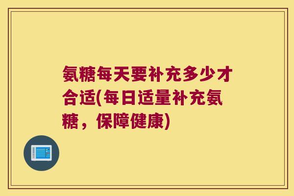 氨糖每天要补充多少才合适(每日适量补充氨糖，保障健康)