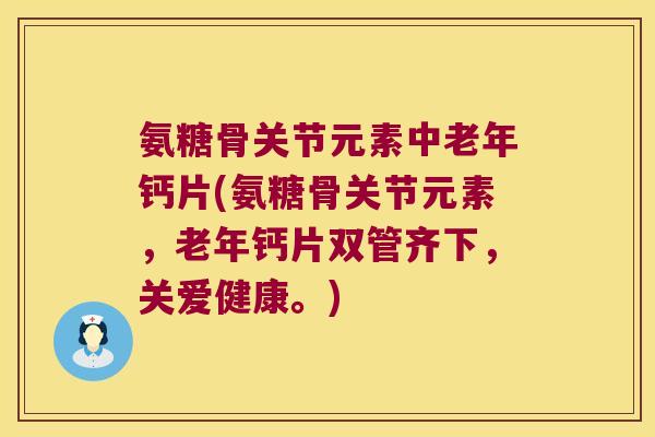 氨糖骨关节元素中老年钙片(氨糖骨关节元素,老年钙片双管齐下,关爱健康。) 氨糖骨关节元素中老年钙片(氨糖骨关节元素,老年钙片双管齐下,关爱健康。)