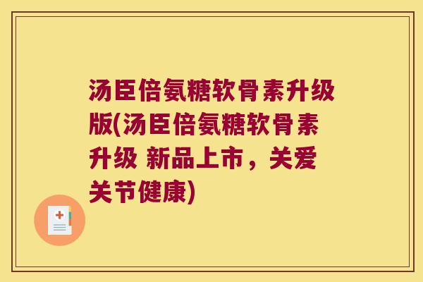 汤臣倍氨糖软骨素升级版(汤臣倍氨糖软骨素升级 新品上市,关爱关节健康) 汤臣倍氨糖软骨素升级版(汤臣倍氨糖软骨素升级 新品上市,关爱关节健康)
