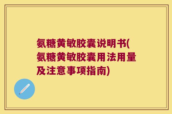 氨糖黄敏胶囊说明书(氨糖黄敏胶囊用法用量及注意事项指南) 氨糖黄敏胶囊说明书(氨糖黄敏胶囊用法用量及注意事项指南)