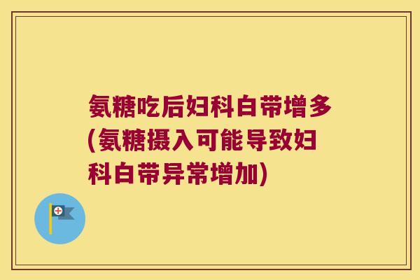 氨糖吃后白带增多(氨糖摄入可能导致白带异常增加) 氨糖吃后白带增多(氨糖摄入可能导致白带异常增加)