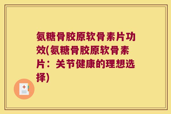 氨糖骨胶原软骨素片功效(氨糖骨胶原软骨素片:关节健康的理想选择) 氨糖骨胶原软骨素片功效(氨糖骨胶原软骨素片:关节健康的理想选择)