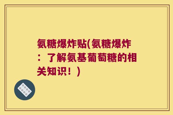 氨糖爆炸贴(氨糖爆炸：了解氨基葡萄糖的相关知识！)
