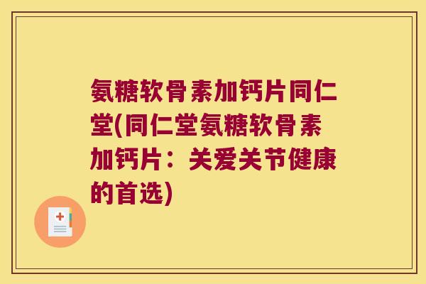 氨糖软骨素加钙片同仁堂(同仁堂氨糖软骨素加钙片：关爱关节健康的首选)
