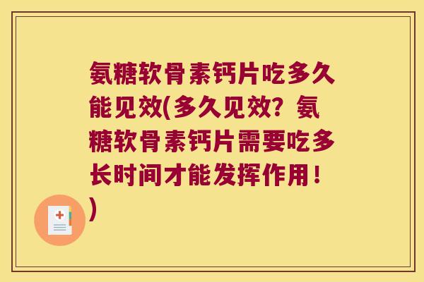 氨糖软骨素钙片吃多久能见效(多久见效?氨糖软骨素钙片需要吃多长时间才能发挥作用!) 氨糖软骨素钙片吃多久能见效(多久见效?氨糖软骨素钙片需要吃多长时间才能发挥作用!)