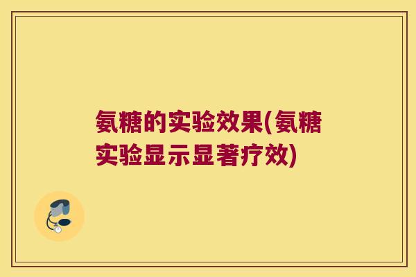 氨糖的实验效果(氨糖实验显示显著疗效)