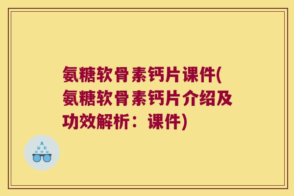 氨糖软骨素钙片课件(氨糖软骨素钙片介绍及功效解析:课件) 氨糖软骨素钙片课件(氨糖软骨素钙片介绍及功效解析:课件)