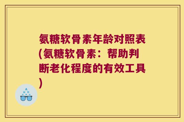 氨糖软骨素年龄对照表(氨糖软骨素:帮助判断老化程度的有效工具) 氨糖软骨素年龄对照表(氨糖软骨素:帮助判断老化程度的有效工具)