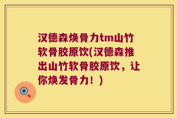 汉德森焕骨力tm山竹软骨胶原饮(汉德森推出山竹软骨胶原饮，让你焕发骨力！)