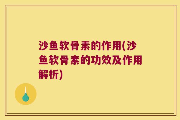 沙鱼软骨素的作用(沙鱼软骨素的功效及作用解析)