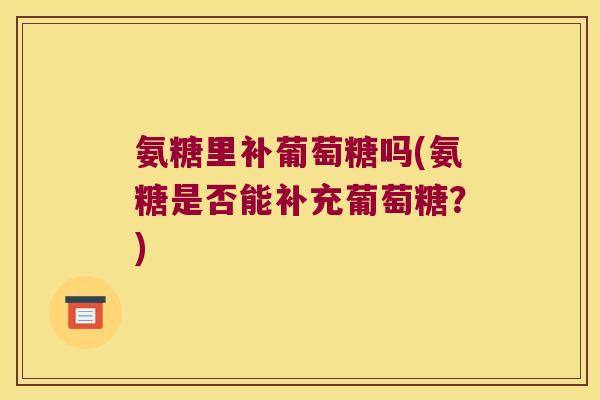 氨糖里补葡萄糖吗(氨糖是否能补充葡萄糖？)