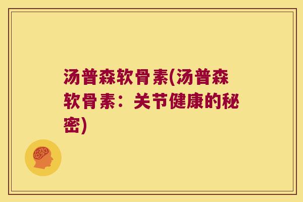 汤普森软骨素(汤普森软骨素:关节健康的秘密) 汤普森软骨素(汤普森软骨素:关节健康的秘密)