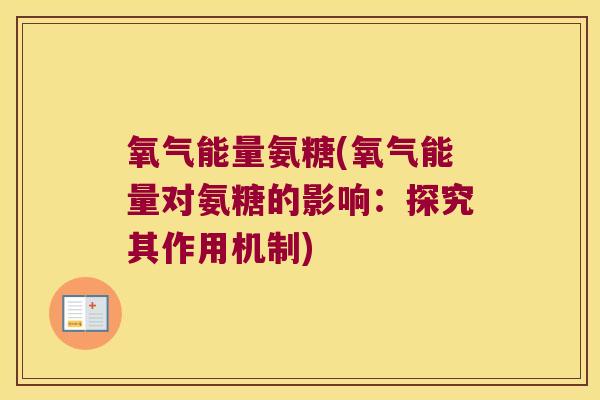 氧气能量氨糖(氧气能量对氨糖的影响：探究其作用机制)