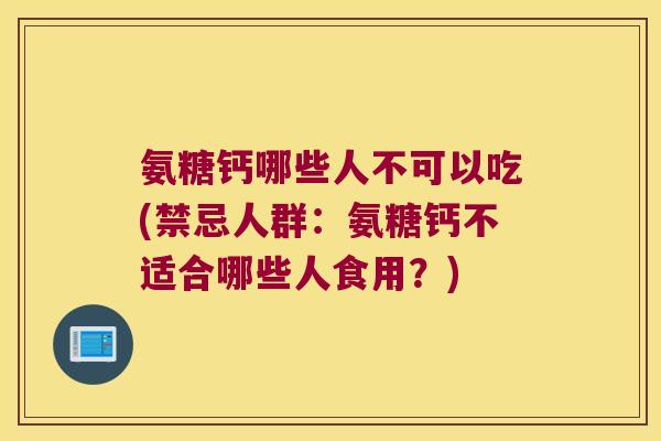 氨糖钙哪些人不可以吃(禁忌人群:氨糖钙不适合哪些人食用?) 氨糖钙哪些人不可以吃(禁忌人群:氨糖钙不适合哪些人食用?)