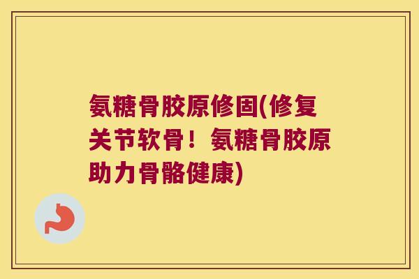 氨糖骨胶原修固(修复关节软骨!氨糖骨胶原助力骨骼健康) 氨糖骨胶原修固(修复关节软骨!氨糖骨胶原助力骨骼健康)