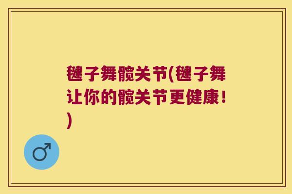 毽子舞髋关节(毽子舞让你的髋关节更健康!) 毽子舞髋关节(毽子舞让你的髋关节更健康!)