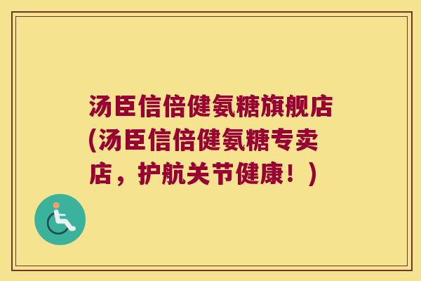 汤臣信倍健氨糖旗舰店(汤臣信倍健氨糖专卖店，护航关节健康！)