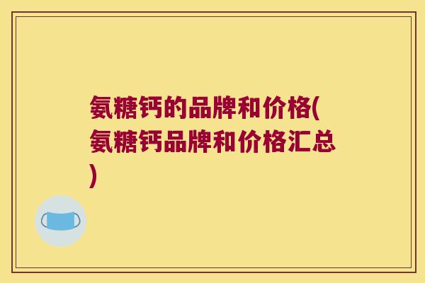氨糖钙的品牌和价格(氨糖钙品牌和价格汇总)