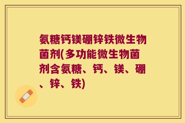 氨糖钙镁硼锌铁微生物菌剂(多功能微生物菌剂含氨糖、钙、镁、硼、锌、铁)