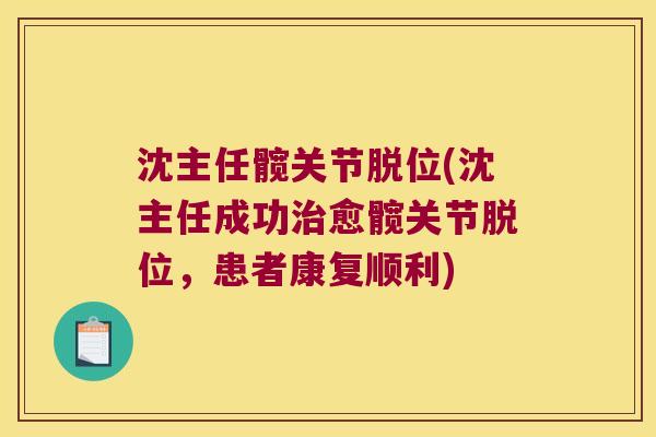 沈主任髋关节脱位(沈主任成功愈髋关节脱位，患者康复顺利)