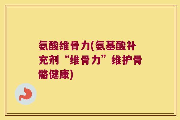 氨酸维骨力(氨基酸补充剂“维骨力”维护骨骼健康) 氨酸维骨力(氨基酸补充剂“维骨力”维护骨骼健康)
