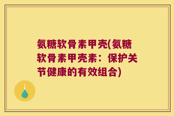 氨糖软骨素甲壳(氨糖软骨素甲壳素：保护关节健康的有效组合)