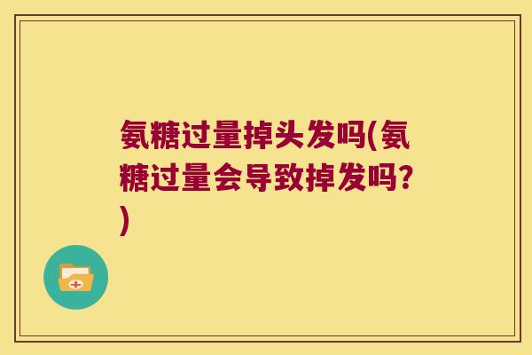 氨糖过量掉头发吗(氨糖过量会导致掉发吗？)
