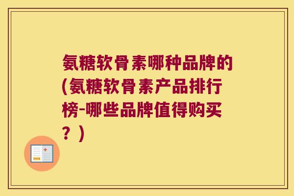 氨糖软骨素哪种品牌的(氨糖软骨素产品排行榜-哪些品牌值得购买?) 氨糖软骨素哪种品牌的(氨糖软骨素产品排行榜-哪些品牌值得购买?)
