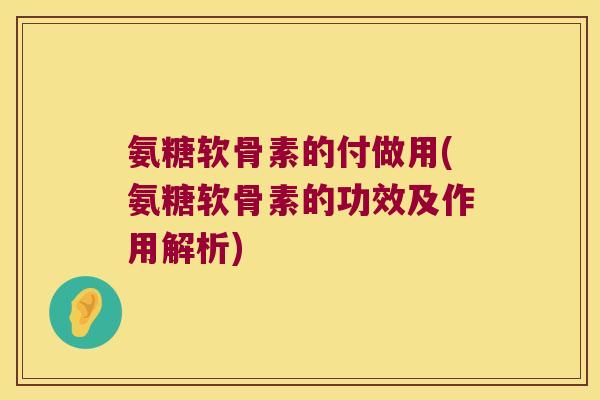氨糖软骨素的付做用(氨糖软骨素的功效及作用解析)