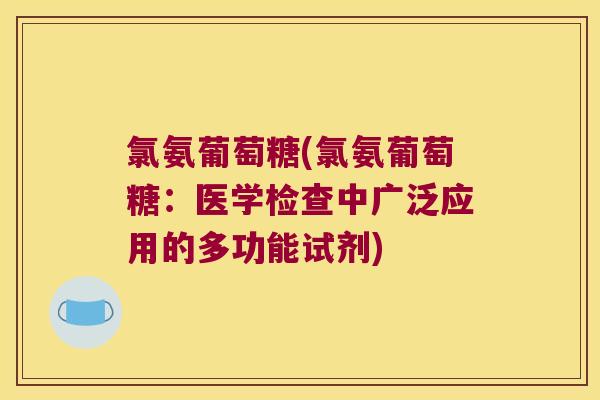 氯氨葡萄糖(氯氨葡萄糖：医学检查中广泛应用的多功能试剂)