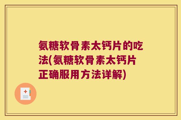 氨糖软骨素太钙片的吃法(氨糖软骨素太钙片正确服用方法详解)