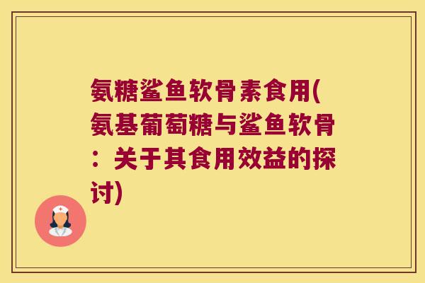 氨糖鲨鱼软骨素食用(氨基葡萄糖与鲨鱼软骨:关于其食用效益的探讨) 氨糖鲨鱼软骨素食用(氨基葡萄糖与鲨鱼软骨:关于其食用效益的探讨)