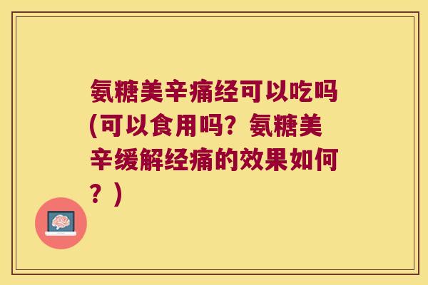 氨糖美辛痛经可以吃吗(可以食用吗?氨糖美辛缓解经痛的效果如何?) 氨糖美辛痛经可以吃吗(可以食用吗?氨糖美辛缓解经痛的效果如何?)