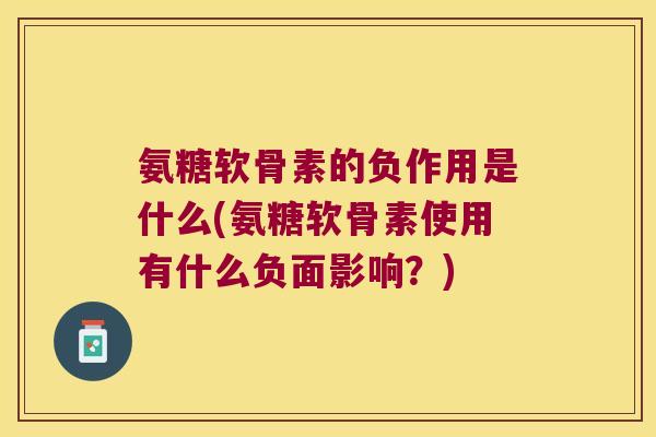 氨糖软骨素的负作用是什么(氨糖软骨素使用有什么负面影响？)
