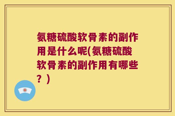 氨糖硫酸软骨素的副作用是什么呢(氨糖硫酸软骨素的副作用有哪些?) 氨糖硫酸软骨素的副作用是什么呢(氨糖硫酸软骨素的副作用有哪些?)