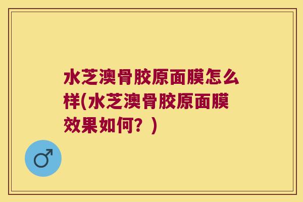 水芝澳骨胶原面膜怎么样(水芝澳骨胶原面膜效果如何？)