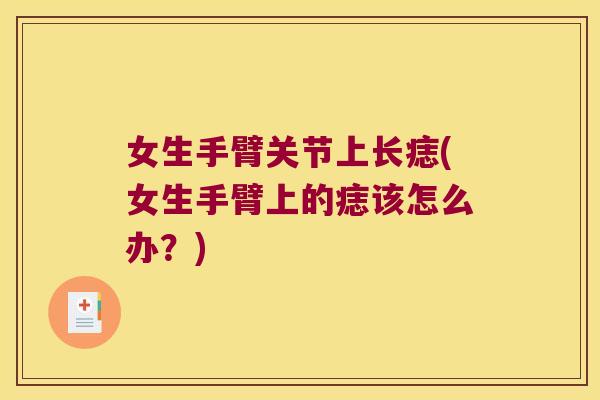 女生手臂关节上长痣(女生手臂上的痣该怎么办？)