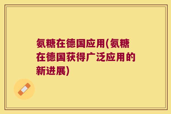 氨糖在德国应用(氨糖在德国获得广泛应用的新进展)