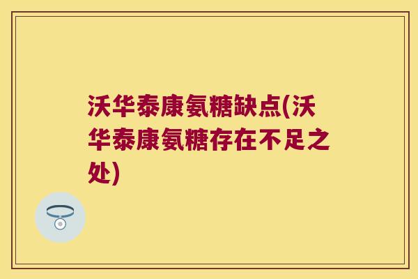 沃华泰康氨糖缺点(沃华泰康氨糖存在不足之处)
