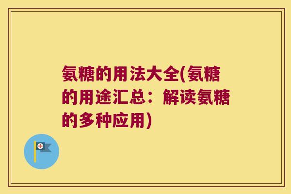 氨糖的用法大全(氨糖的用途汇总:解读氨糖的多种应用) 氨糖的用法大全(氨糖的用途汇总:解读氨糖的多种应用)
