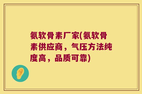 氨软骨素厂家(氨软骨素供应商，气压方法纯度高，品质可靠)