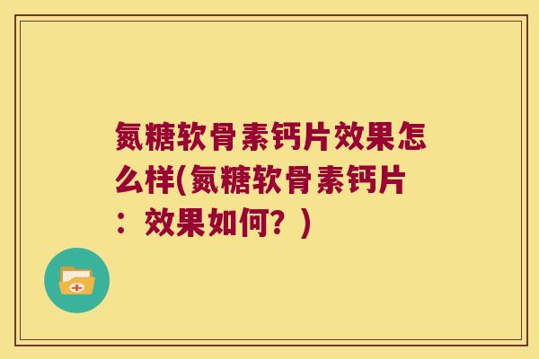 氮糖软骨素钙片效果怎么样(氮糖软骨素钙片：效果如何？)