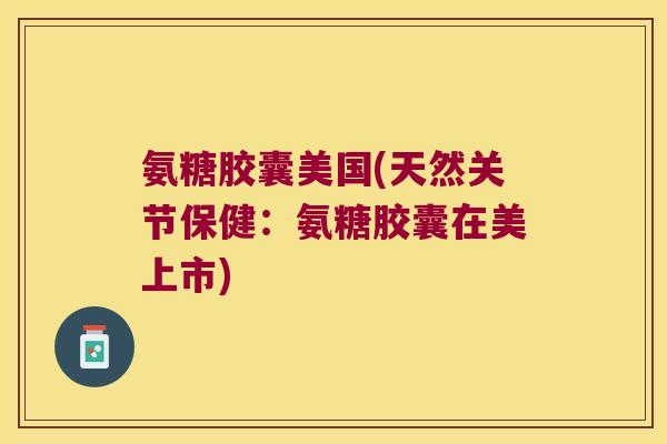 氨糖胶囊美国(天然关节保健:氨糖胶囊在美上市) 氨糖胶囊美国(天然关节保健:氨糖胶囊在美上市)