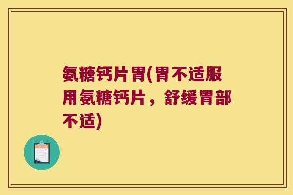 氨糖钙片胃(胃不适服用氨糖钙片，舒缓胃部不适)