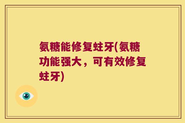 氨糖能修复蛀牙(氨糖功能强大,可有效修复蛀牙) 氨糖能修复蛀牙(氨糖功能强大,可有效修复蛀牙)