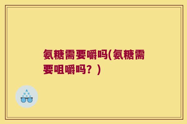 氨糖需要嚼吗(氨糖需要咀嚼吗?) 氨糖需要嚼吗(氨糖需要咀嚼吗?)