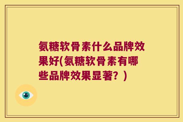 氨糖软骨素什么品牌效果好(氨糖软骨素有哪些品牌效果显著？)