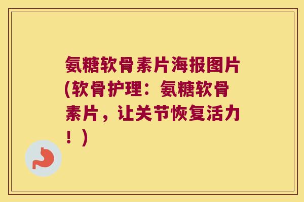 氨糖软骨素片海报图片(软骨护理:氨糖软骨素片,让关节恢复活力!) 氨糖软骨素片海报图片(软骨护理:氨糖软骨素片,让关节恢复活力!)